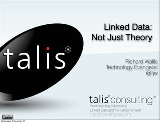 Linked Data:
                           Not Just Theory

                                            Richard Wallis
                                     Technology Evangelist
                                                    @rjw




                           http://consulting.talis.com
Wednesday, 2 November 11
 