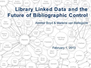 Library Linked Data and the
Future of Bibliographic Control
Alastair Boyd & Marlene van Ballegooie

February 1, 2013

 