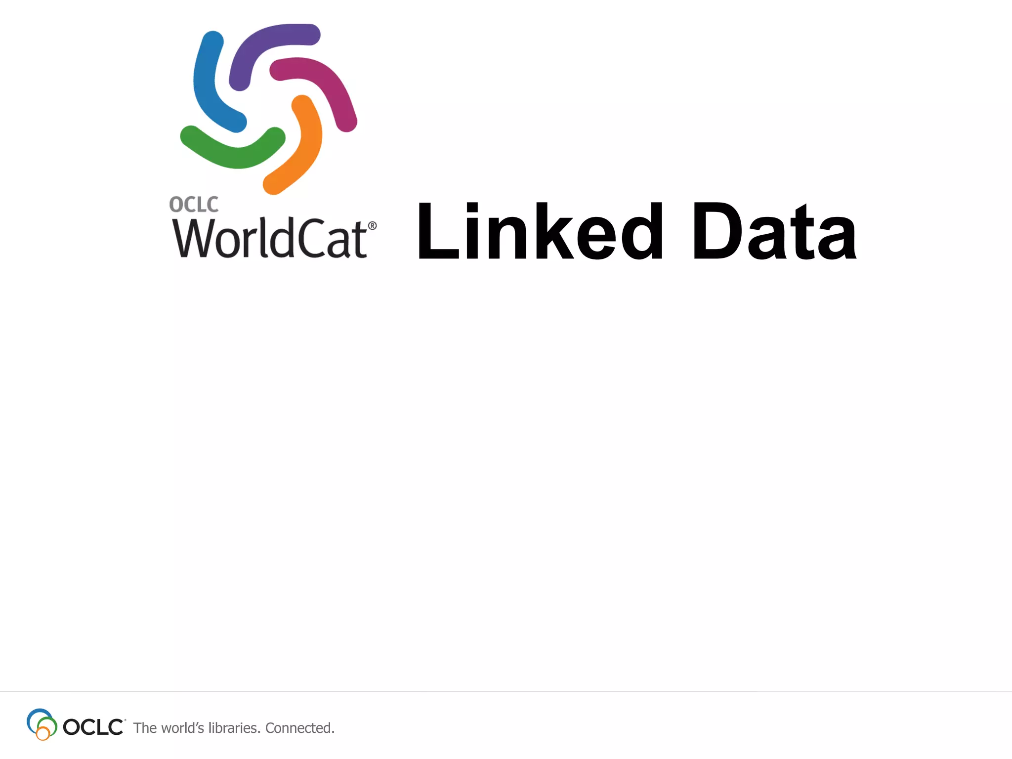 Linked Data




The world’s libraries. Connected.
 