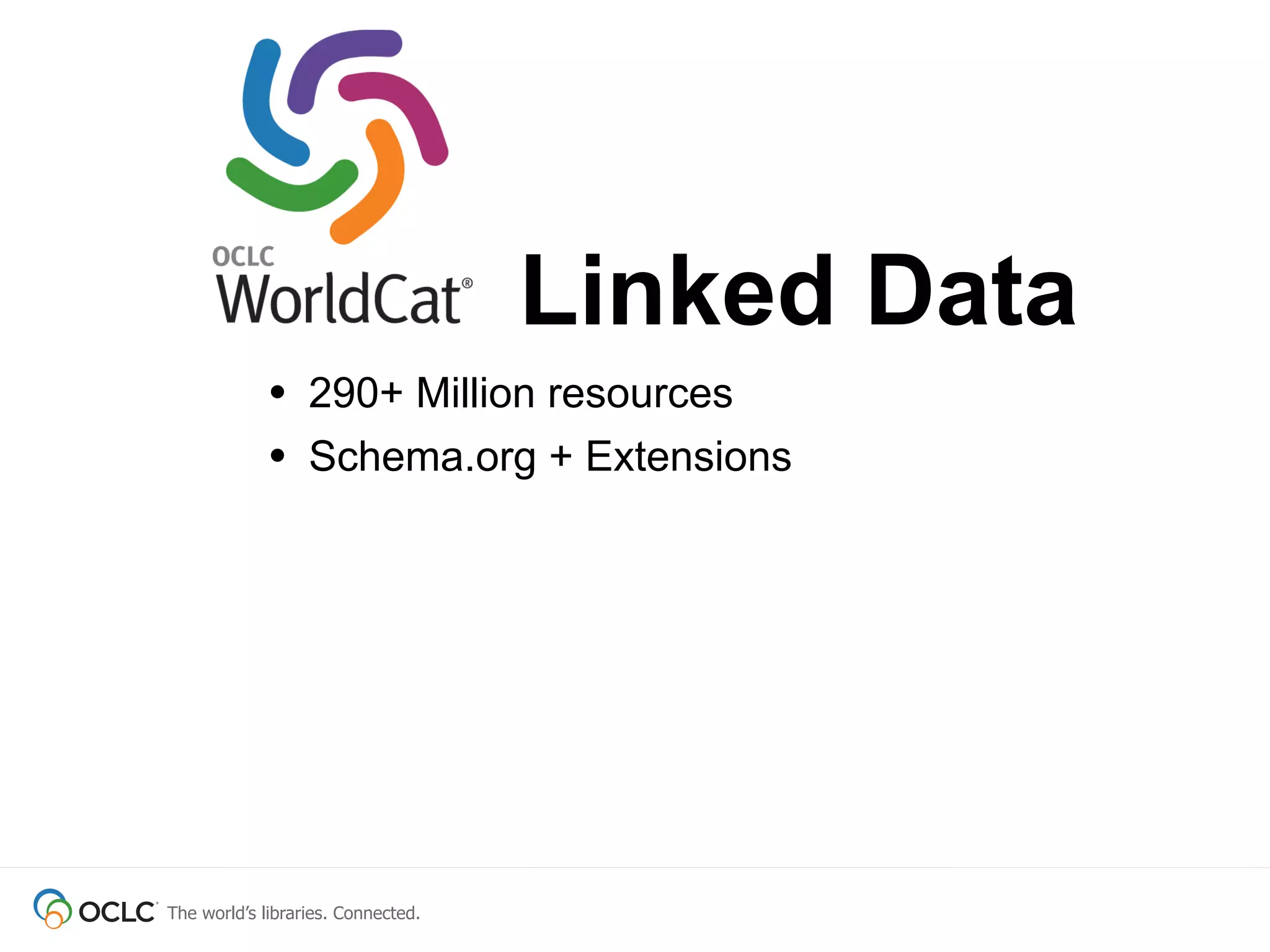 Linked Data
             • 290+ Million resources
             • Schema.org + Extensions




The world’s libraries. Connected.
 