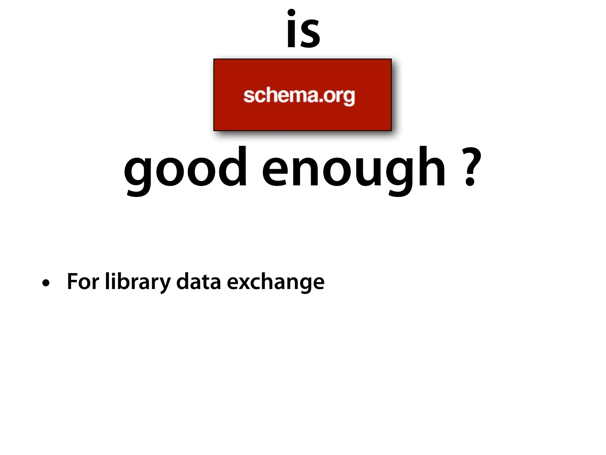 is

       good enough ?
• For library data exchange
 