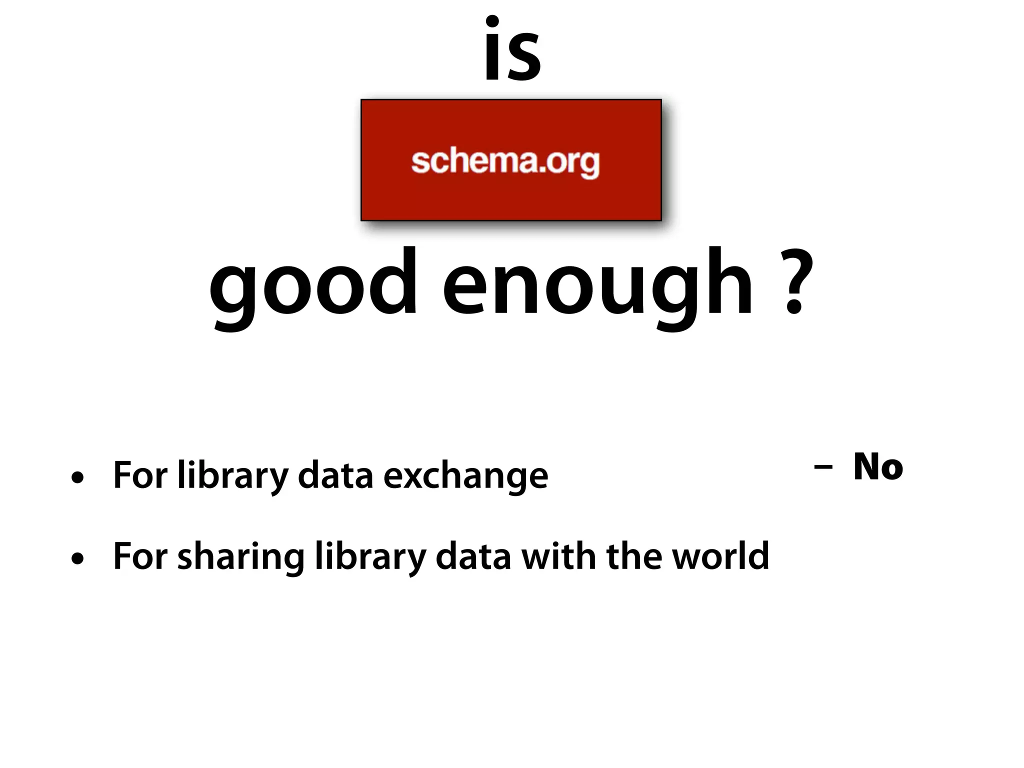 is

        good enough ?
• For library data exchange                 - No

• For sharing library data with the world
 