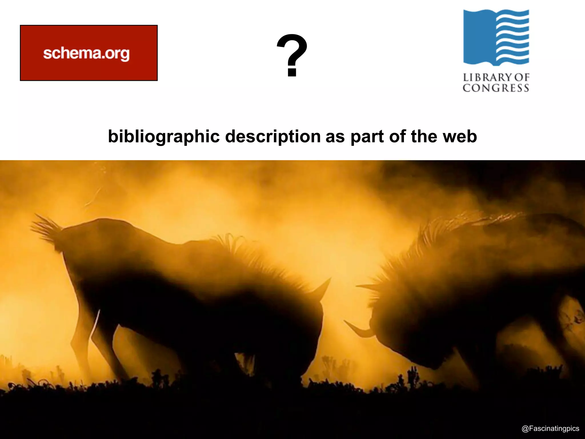 ?
bibliographic description as part of the web




                                               @Fascinatingpics
 