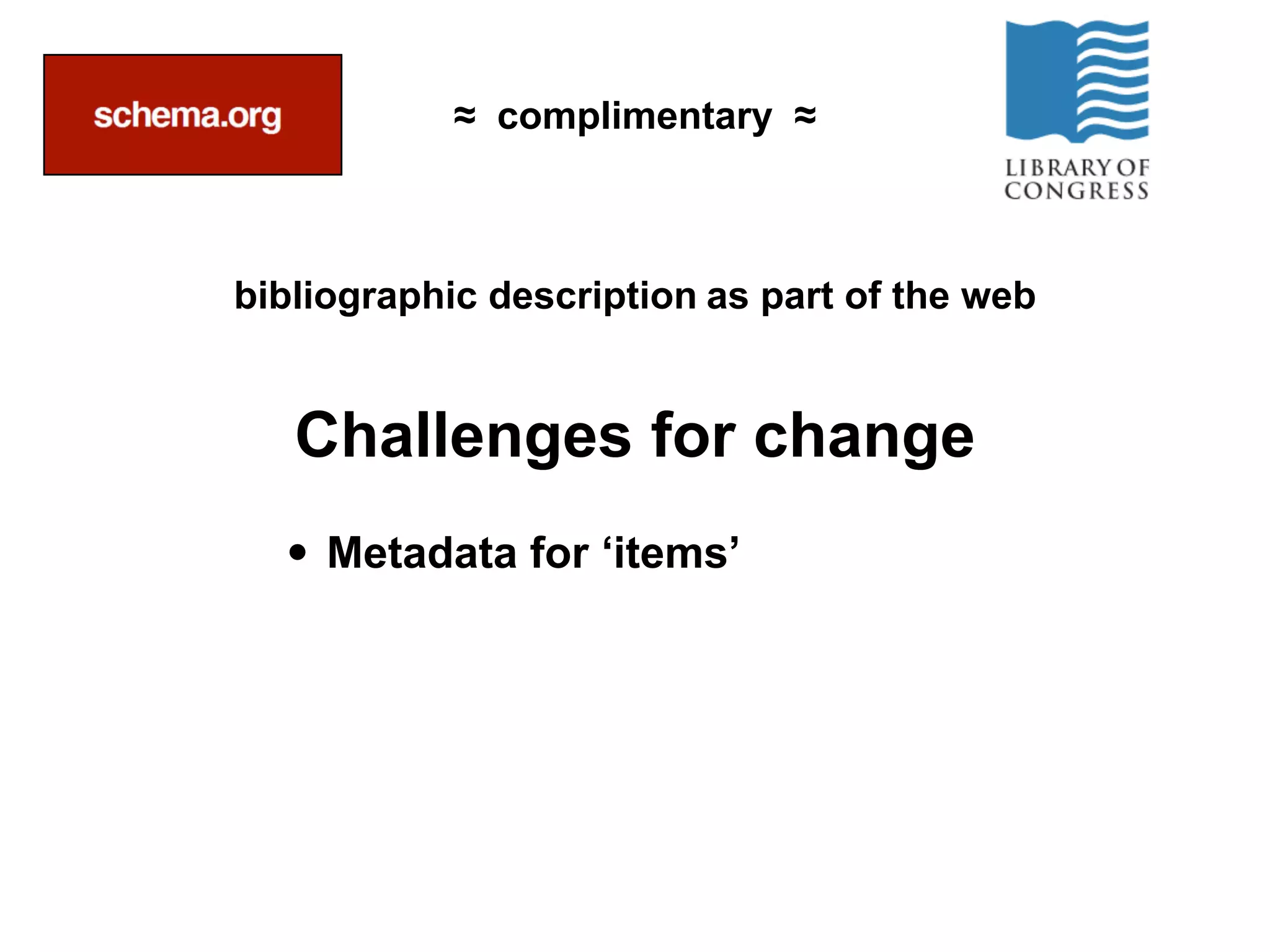 ≈ complimentary ≈



bibliographic description as part of the web


   Challenges for change
  • Metadata for ‘items’




                                               @Fascinatingpics
 