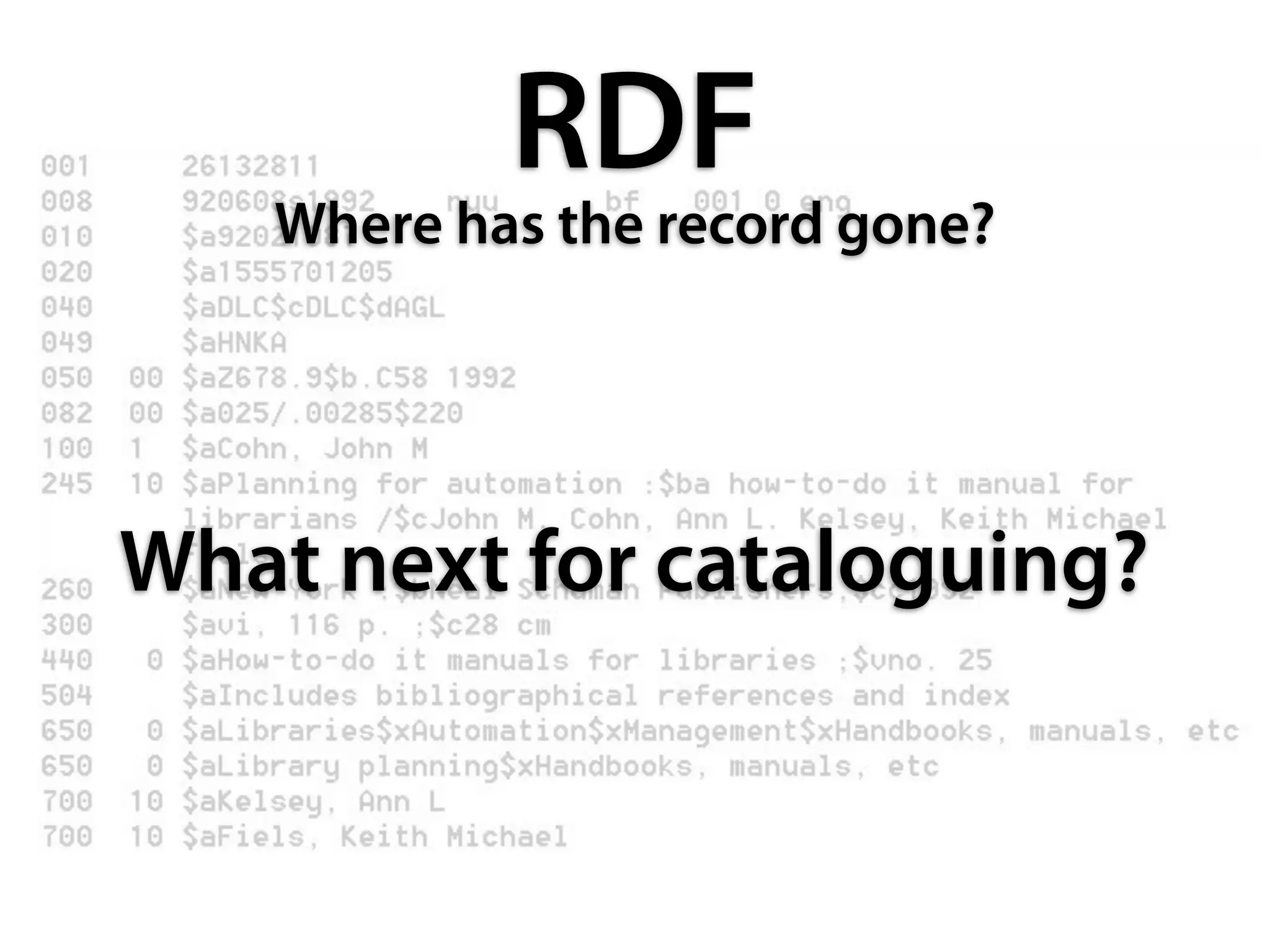 RDF
   Where has the record gone?




What next for cataloguing?
 