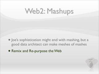 Web2: Mashups

• Joe’s sophistication might end with mashing, but a
good data architect can make meshes of mashes

• Remix...