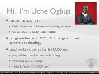 Hi. I’m Uche Ogbuji
• Partner at Zepheira
•
•

Web architecture & Semantic technology solutions
Ask me about: START, 3D, R...