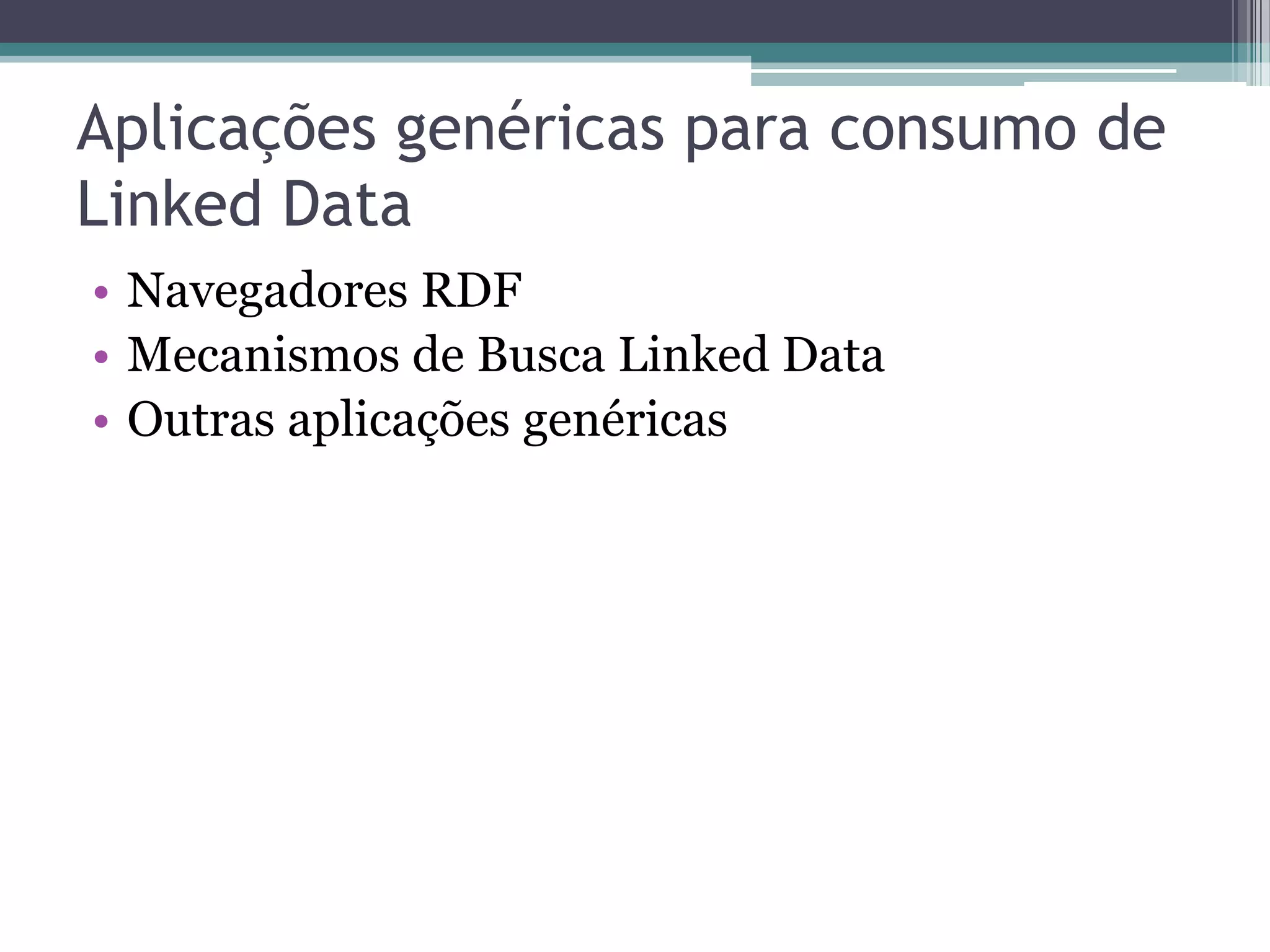 Aplicações genéricas para consumo de
Linked Data
• Navegadores RDF
• Mecanismos de Busca Linked Data
• Outras aplicações genéricas
 