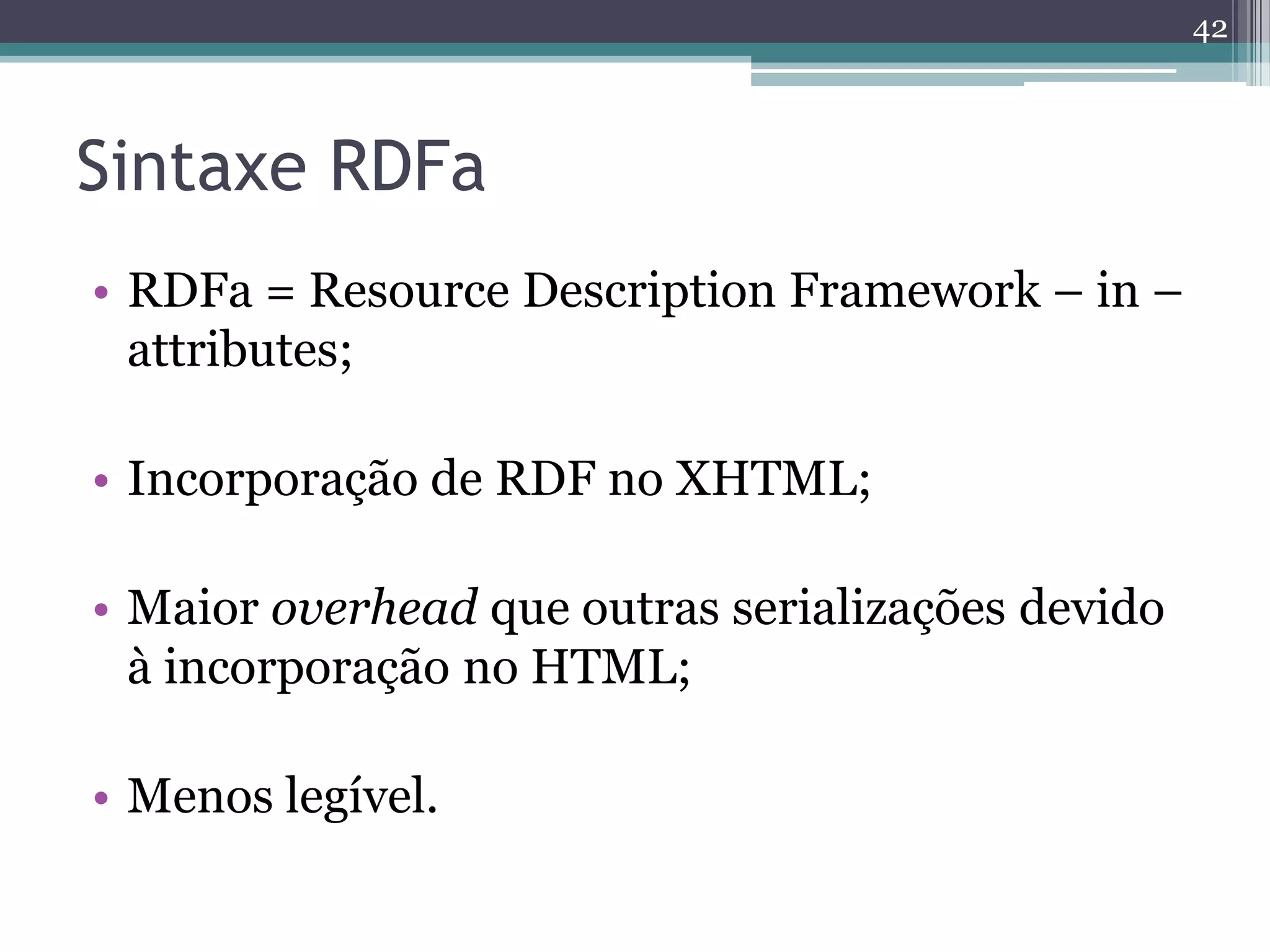 42



Sintaxe RDFa
• RDFa = Resource Description Framework – in –
  attributes;

• Incorporação de RDF no XHTML;

• Maior overhead que outras serializações devido
  à incorporação no HTML;

• Menos legível.
 