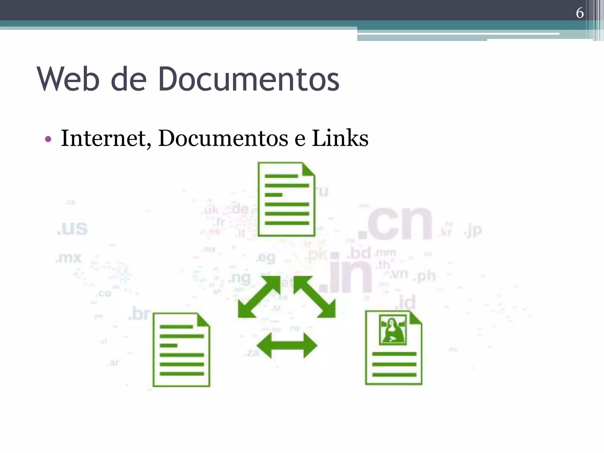 6



Web de Documentos
• Internet, Documentos e Links
 