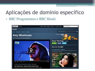 Aplicações de domínio específico
   BBC Programmes e BBC Music
 