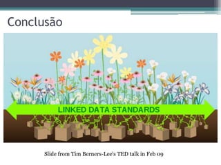 Conclusão




      Slide from Tim Berners-Lee's TED talk in Feb 09
 