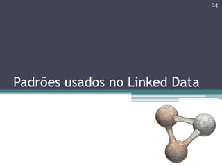 24




Padrões usados no Linked Data
 