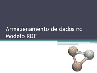 Armazenamento de dados no
Modelo RDF
 