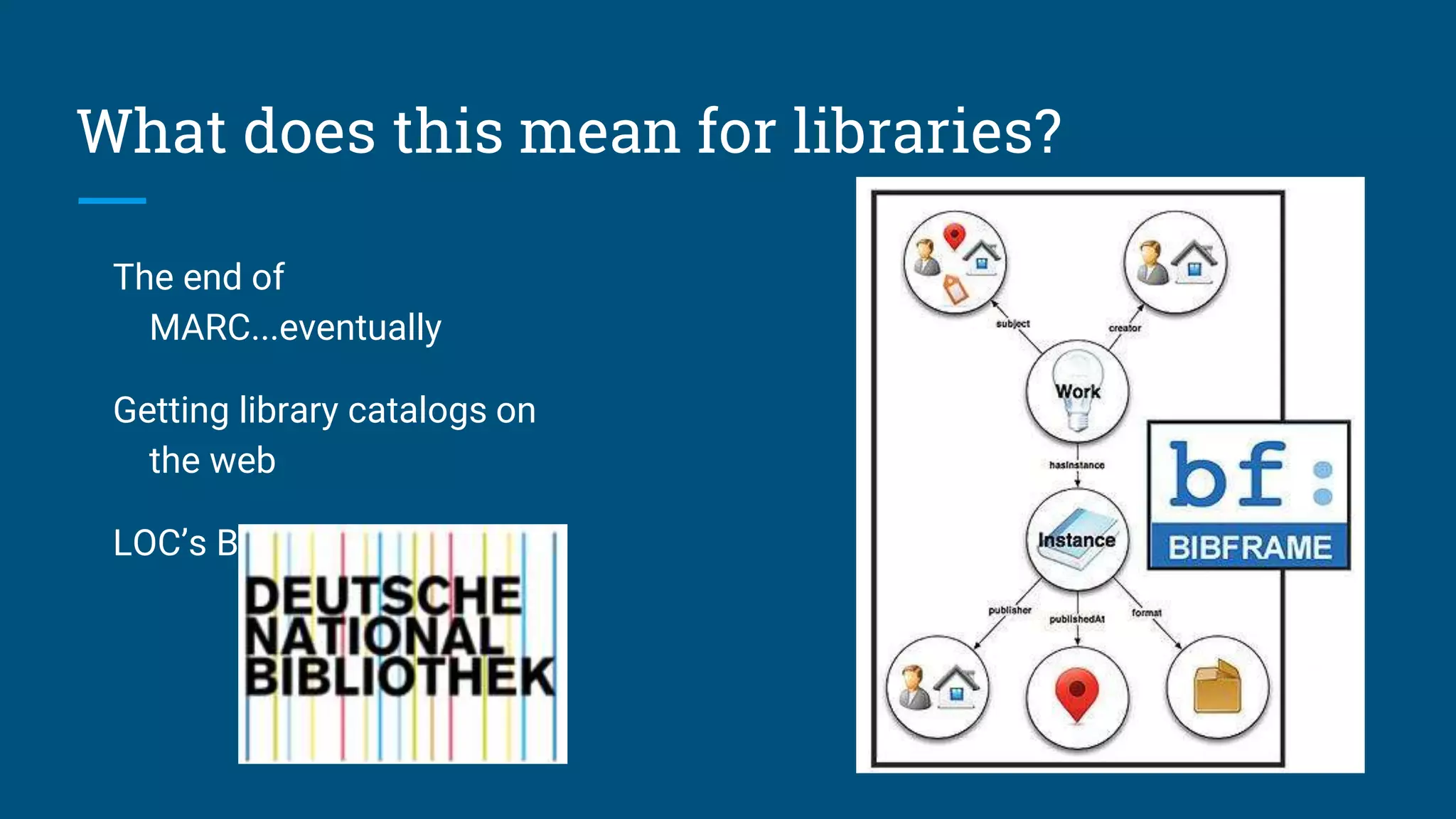What does this mean for libraries?
The end of
MARC...eventually
Getting library catalogs on
the web
LOC’s BIBFRAME initiative
 
