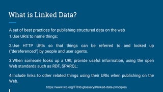 What is Linked Data?
A set of best practices for publishing structured data on the web
1.Use URIs to name things;
2.Use HT...