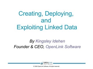 Creating, Deploying,  and  Exploiting Linked Data By  Kingsley Idehen Founder & CEO,  OpenLink Software © 2008 OpenLink Software, All rights reserved. 