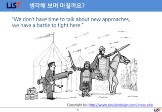 41
생각해 보며 마칠까요?
Copyright by: http://www.sinclairdesign.com/index.php
“We don’t have time to talk about new approaches,
we have a battle to fight here.”
 