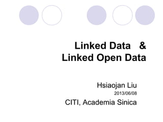 Linked Data &
Linked Open Data
Hsiaojan Liu
2013/06/08
CITI, Academia Sinica
 