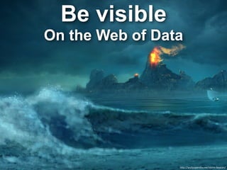 Be visible
On the Web of Data




                 h"p://wallpapersfor.me/storm-­‐beacon/
 