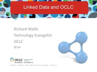 Linked Data and OCLC



Richard	
  Wallis
Technology	
  Evangelist
OCLC
@rjw
 