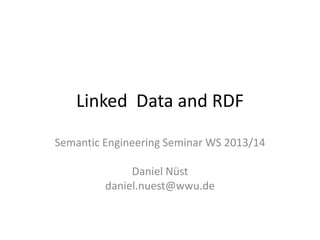 Linked Data and RDF
Semantic Engineering Seminar WS 2013/14
Daniel Nüst
daniel.nuest@wwu.de

 