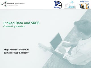 Linked Data and SKOS
Connecting the dots.




Mag. Andreas Blumauer
Semantic Web Company
 