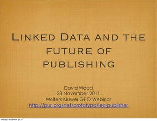 Linked Data and the
               future of
              publishing
                                          David Wood
                                       28 November 2011
                                  Wolters Kluwer GPO Webinar
                          http://purl.org/net/prototypo/led-publisher

Monday, November 21, 11
 