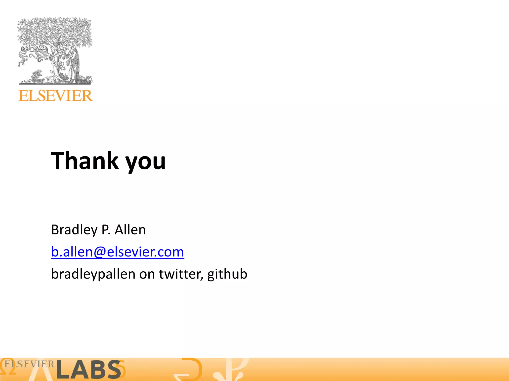 Thank you

Bradley P. Allen
b.allen@elsevier.com
bradleypallen on twitter, github
 