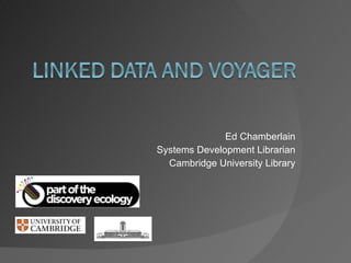 Ed Chamberlain Systems Development Librarian Cambridge University Library 