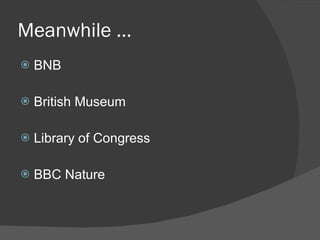 Meanwhile … BNB British Museum Library of Congress BBC Nature 