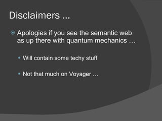 Disclaimers … Apologies if you see the semantic web as up there with quantum mechanics … Will contain some techy stuff Not that much on Voyager … 