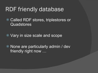 RDF friendly database Called RDF stores, triplestores or Quadstores Vary in size scale and scope None are particularly admin / dev friendly right now … 