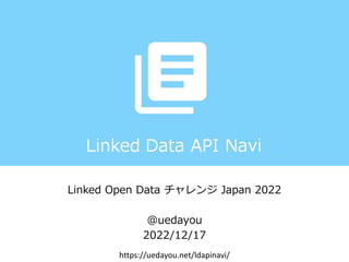 Linked Open Data チャレンジ Japan 2022
@uedayou
2022/12/17
https://uedayou.net/ldapinavi/
 