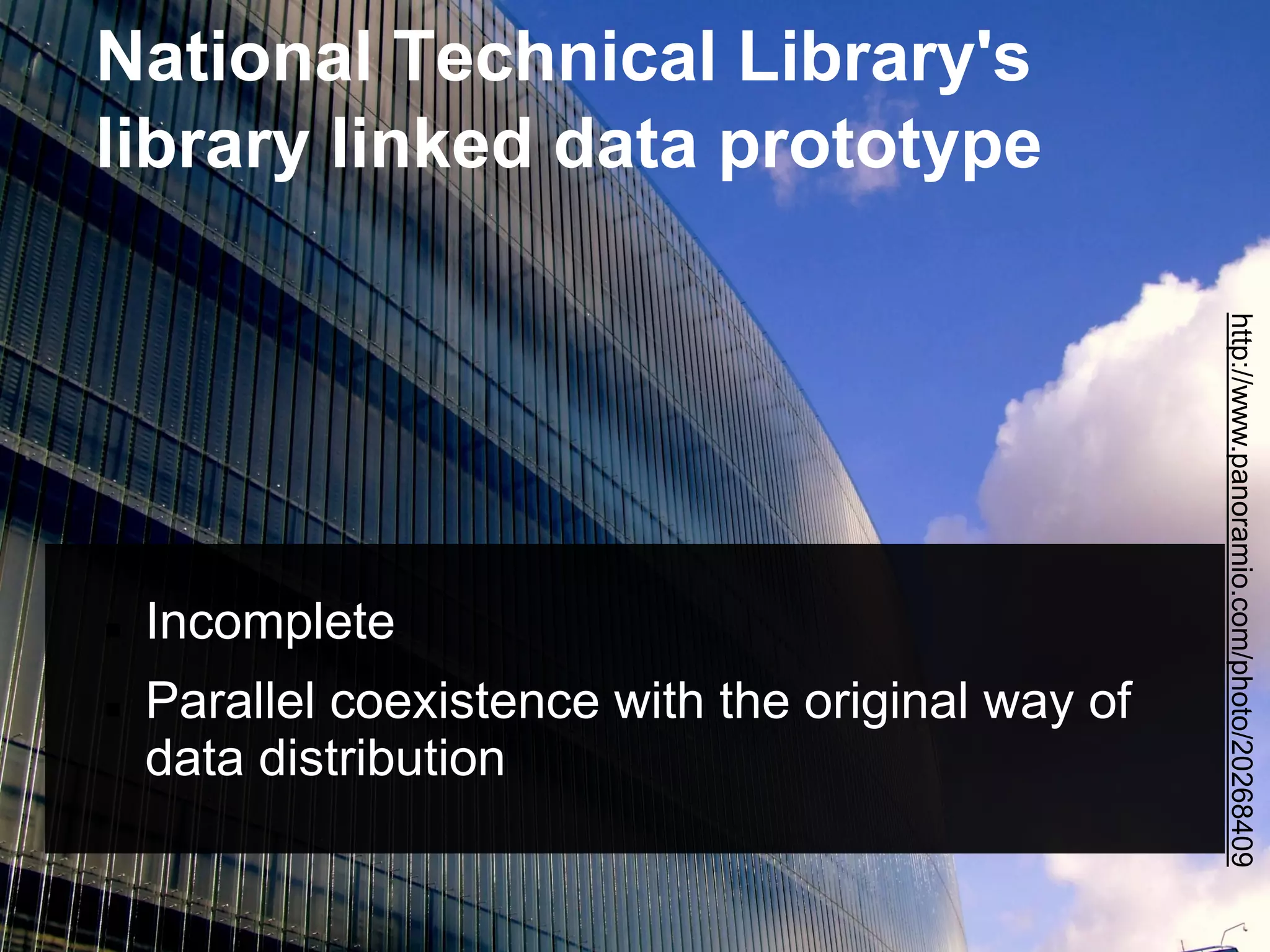 National Technical Library's
library linked data prototype




                                                    http://www.panoramio.com/photo/20268409
   Incomplete
   Parallel coexistence with the original way of
    data distribution
 