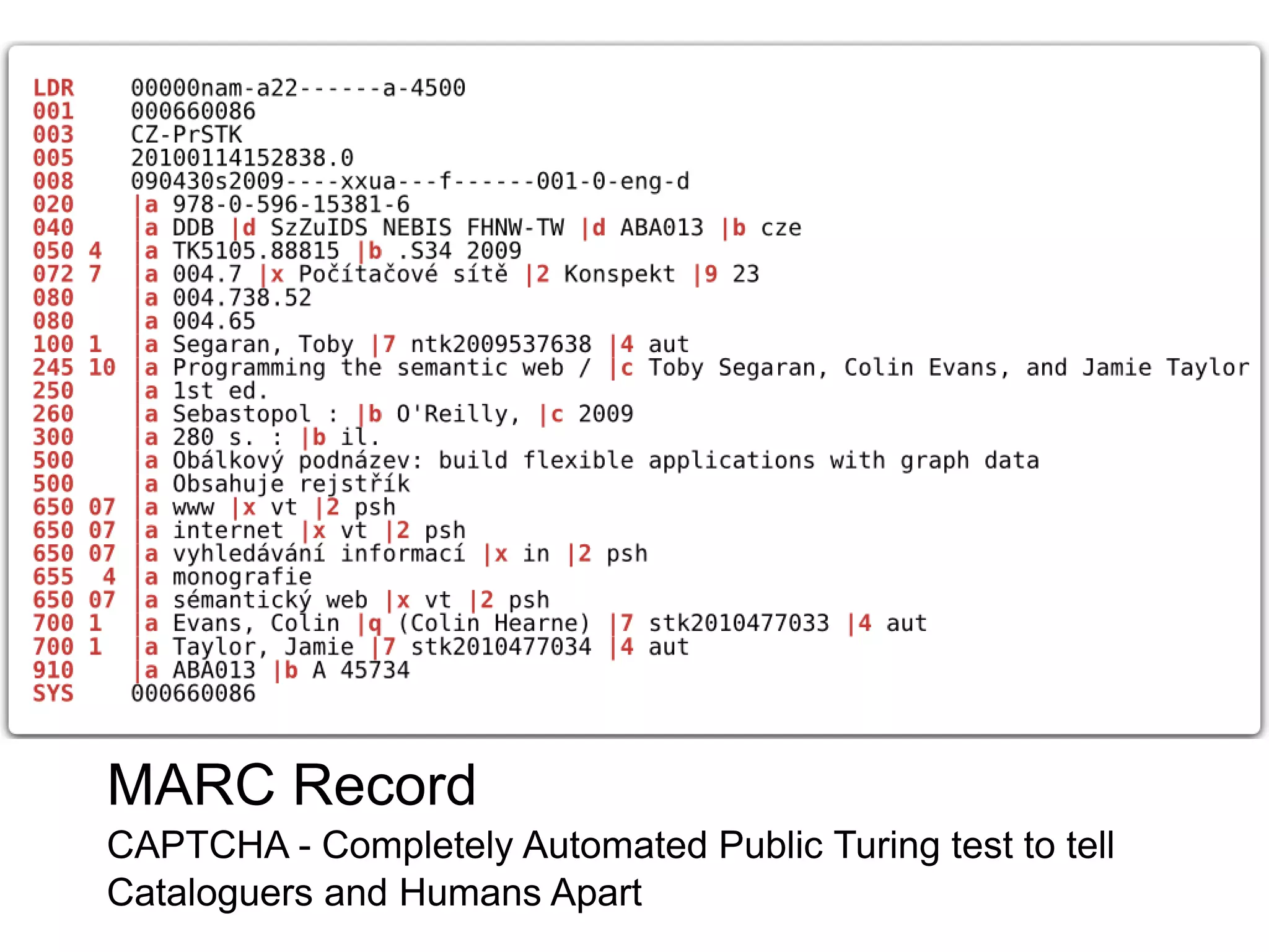 MARC Record
CAPTCHA - Completely Automated Public Turing test to tell
Cataloguers and Humans Apart
 