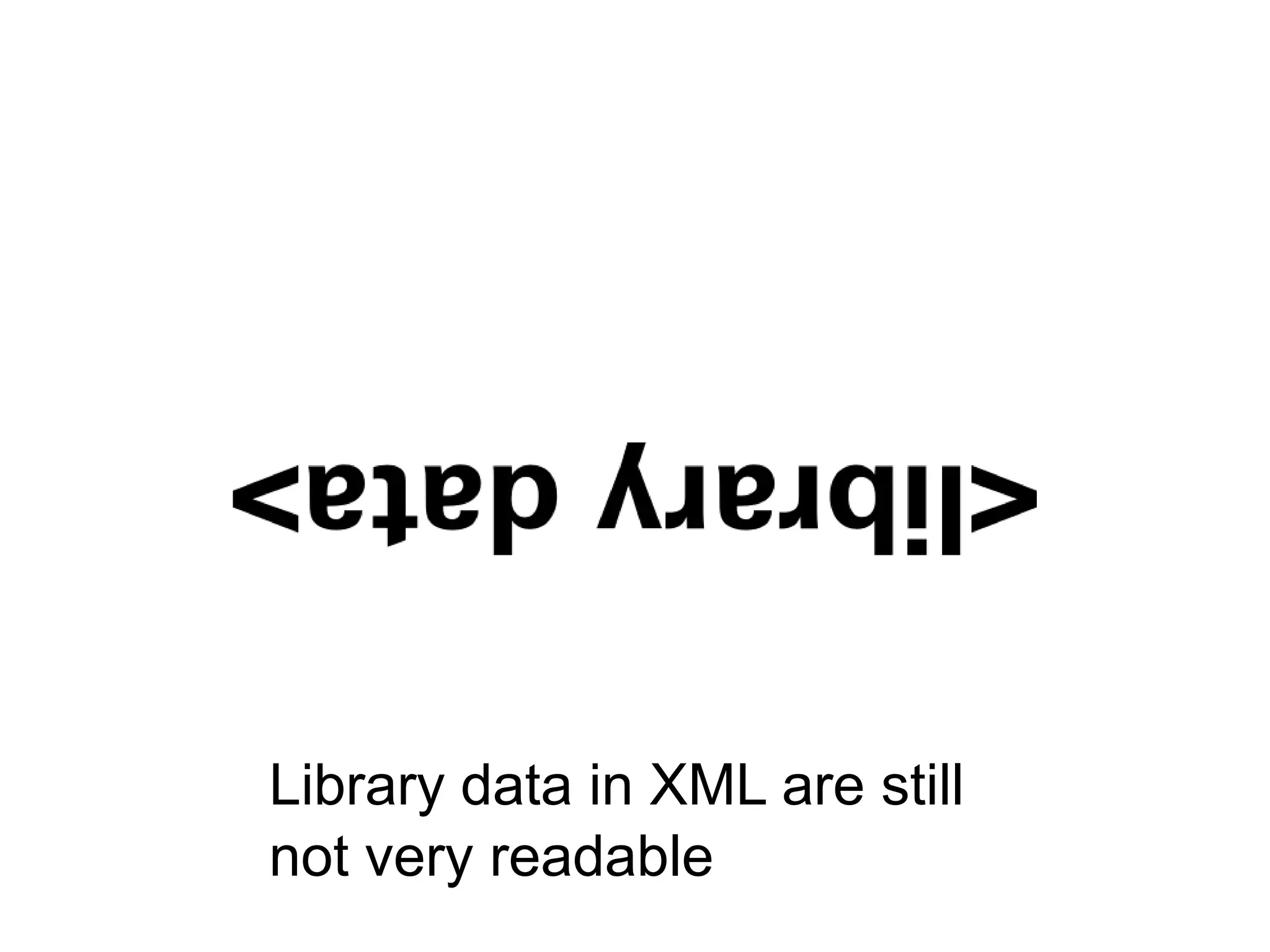 Library data in XML are still
not very readable
 