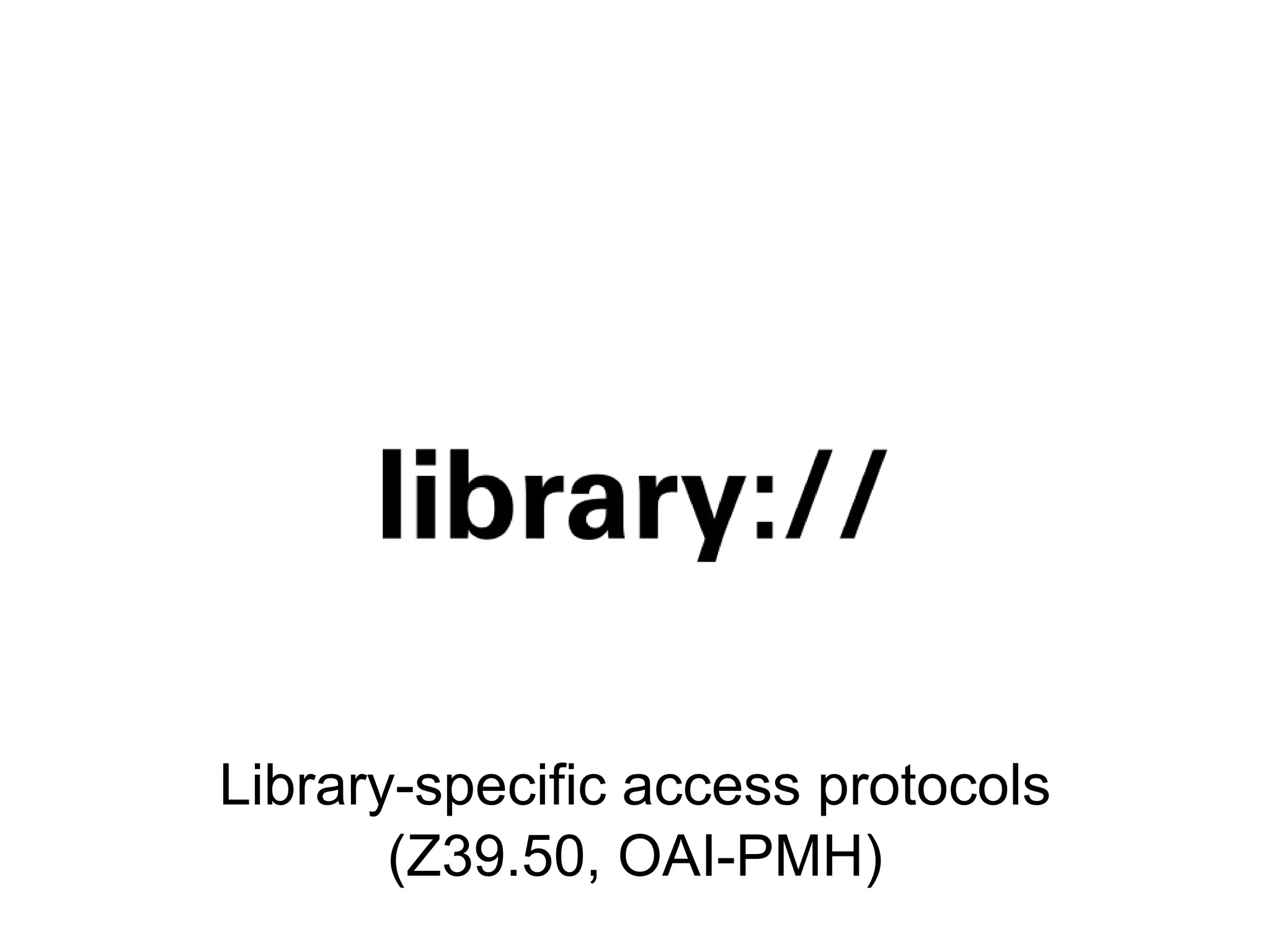 Library-specific access protocols
       (Z39.50, OAI-PMH)
 