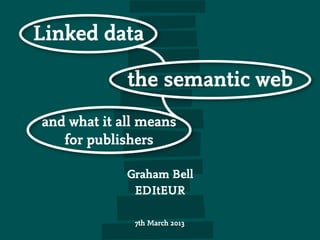 Linked data

             the semantic web
and what it all means
   for publishers

             Graham Bell
              EDItEUR

              7th March 2013
 