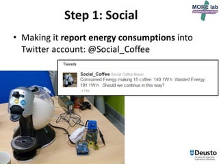 Step 1: Social
• Making it report energy consumptions into
Twitter account: @Social_Coffee

17

 