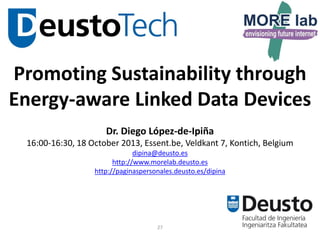 Promoting Sustainability through
Energy-aware Linked Data Devices
Dr. Diego López-de-Ipiña
16:00-16:30, 18 October 2013, Essent.be, Veldkant 7, Kontich, Belgium
dipina@deusto.es
http://www.morelab.deusto.es
http://paginaspersonales.deusto.es/dipina

27

 