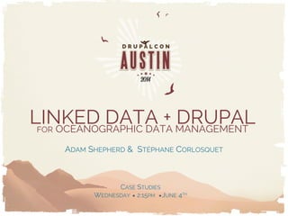 LINKED DATA + DRUPALFOR OCEANOGRAPHIC DATA MANAGEMENT
ADAM SHEPHERD & STÉPHANE CORLOSQUET
CASE STUDIES
WEDNESDAY 2:15PM JUNE 4TH
 