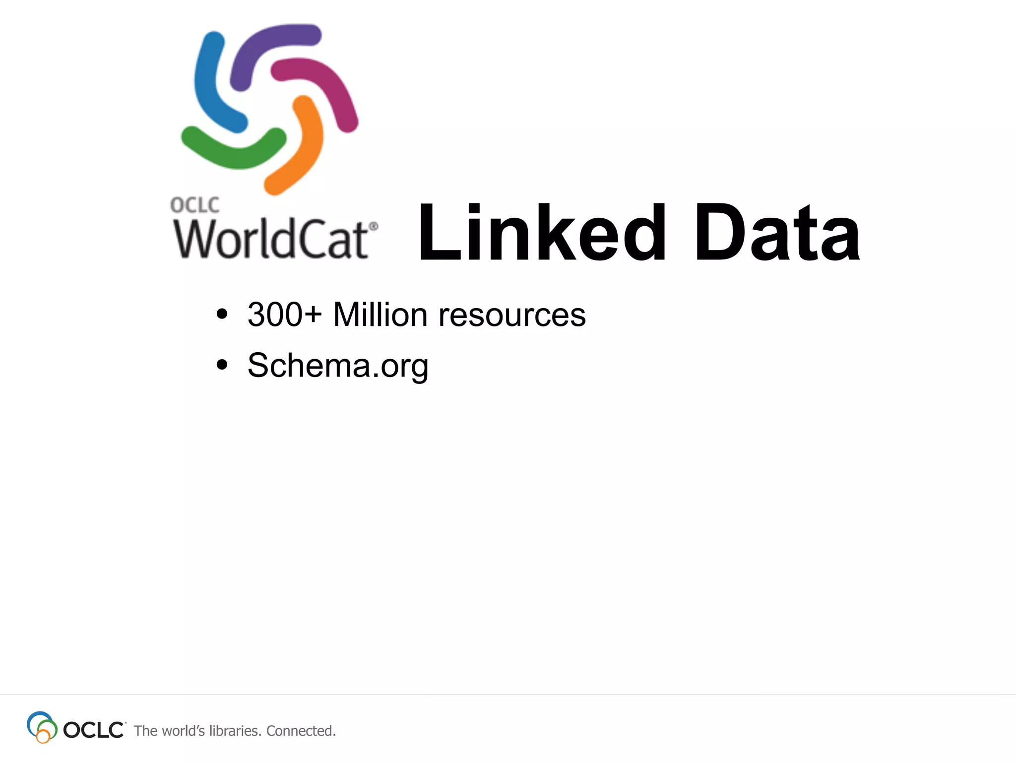 The world’s libraries. Connected.
• 300+ Million resources
• Schema.org
Linked Data
 