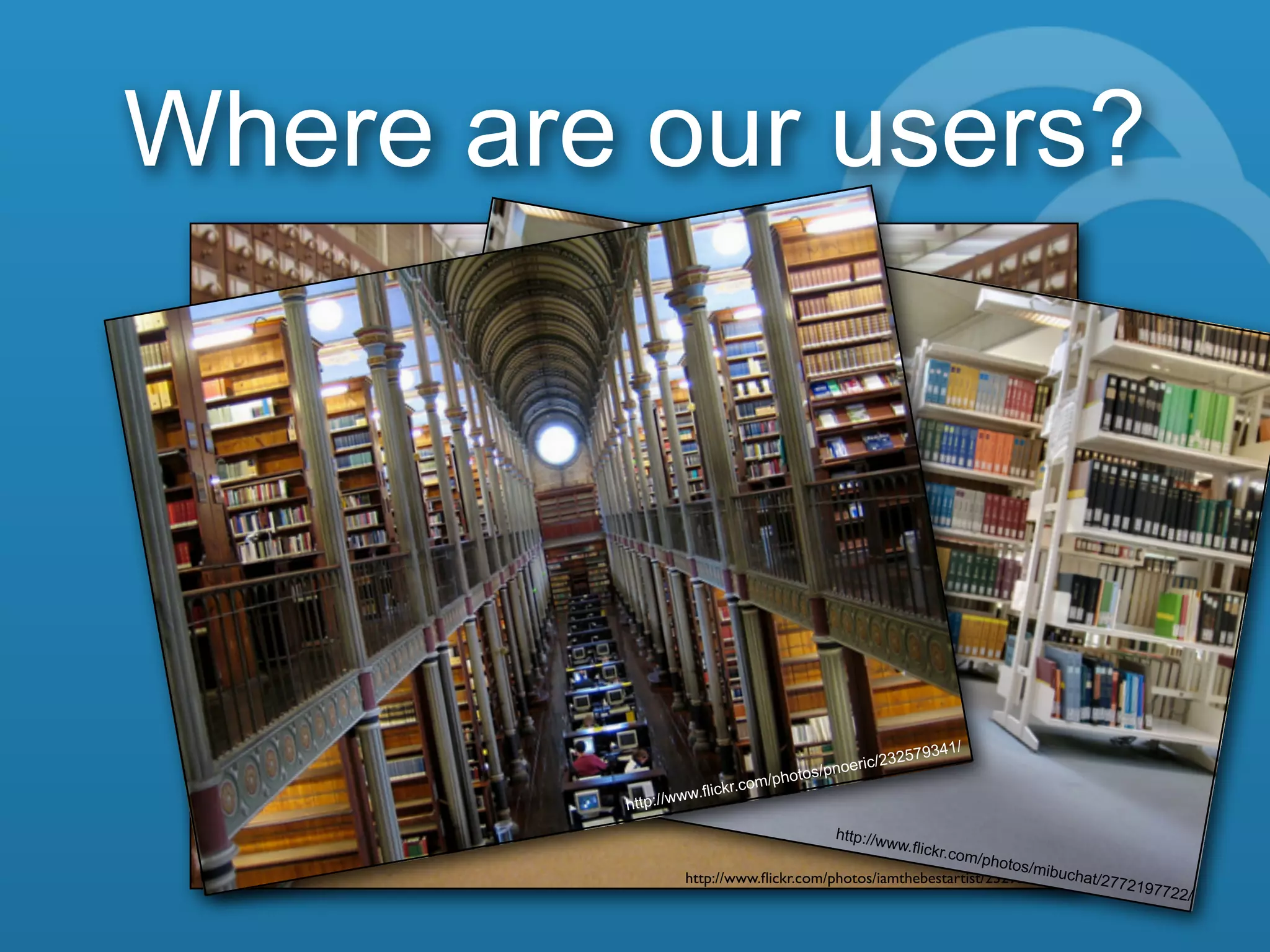 The world’s libraries. Connected.
Where are our users?
http://www.ﬂickr.com/photos/iamthebestartist/2329267266/
http://www.flickr.com/photos/mibuchat/2772197722/
http://www.flickr.com/photos/pnoeric/232579341/
 