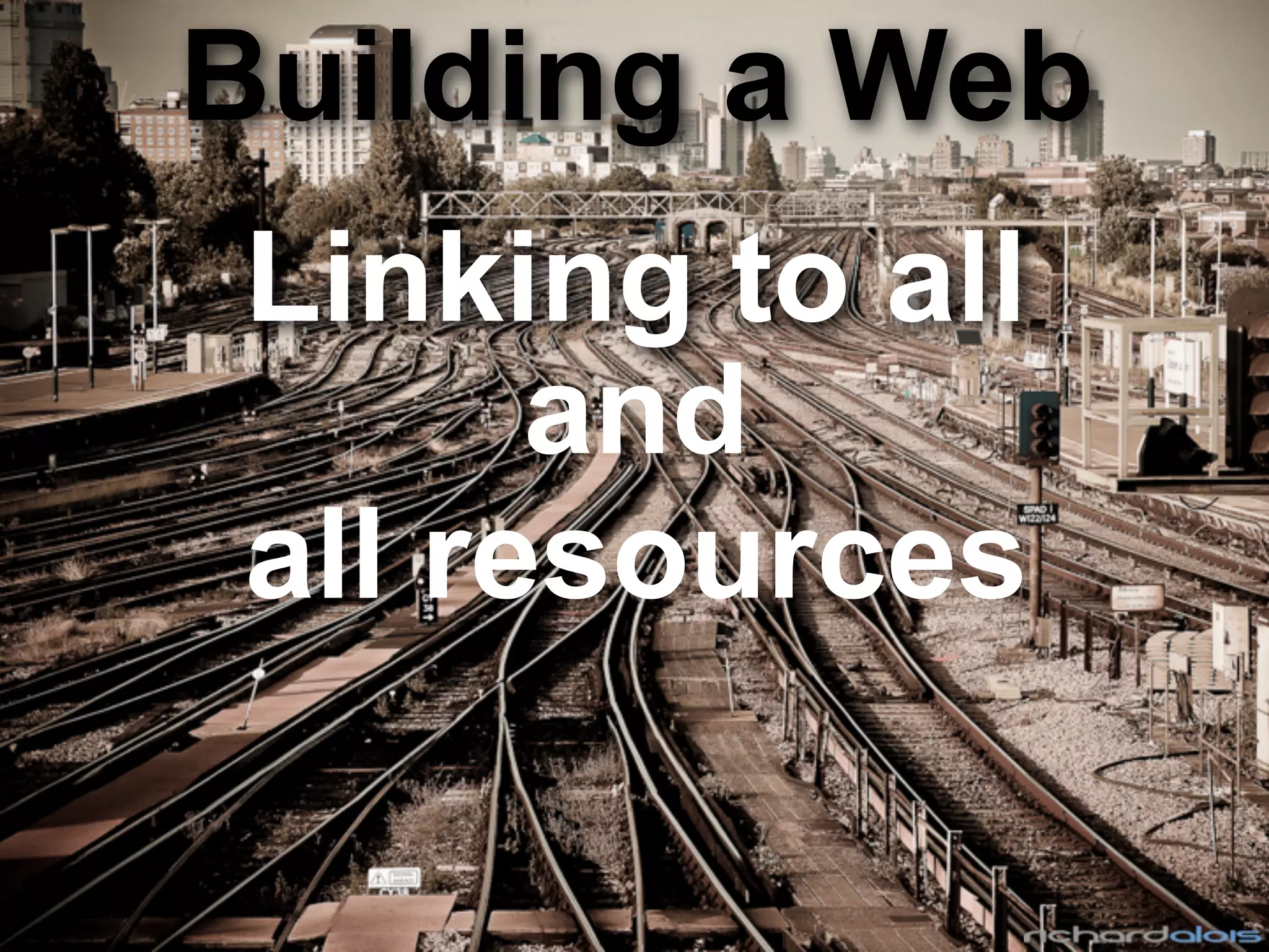 Building a Web
Linking to all
and
all resources
 