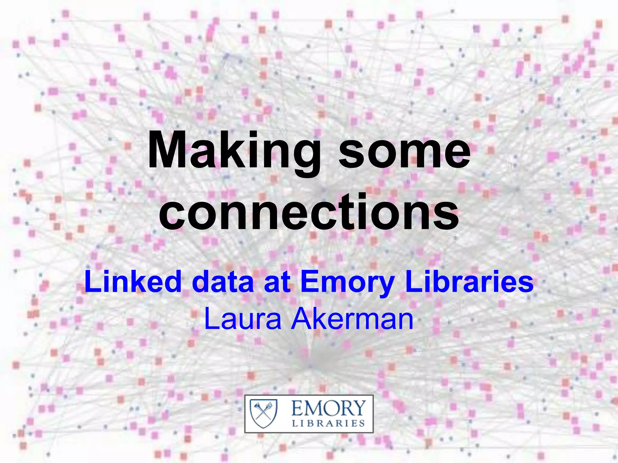 Making some
connections
Linked data at Emory Libraries
Laura Akerman
 
