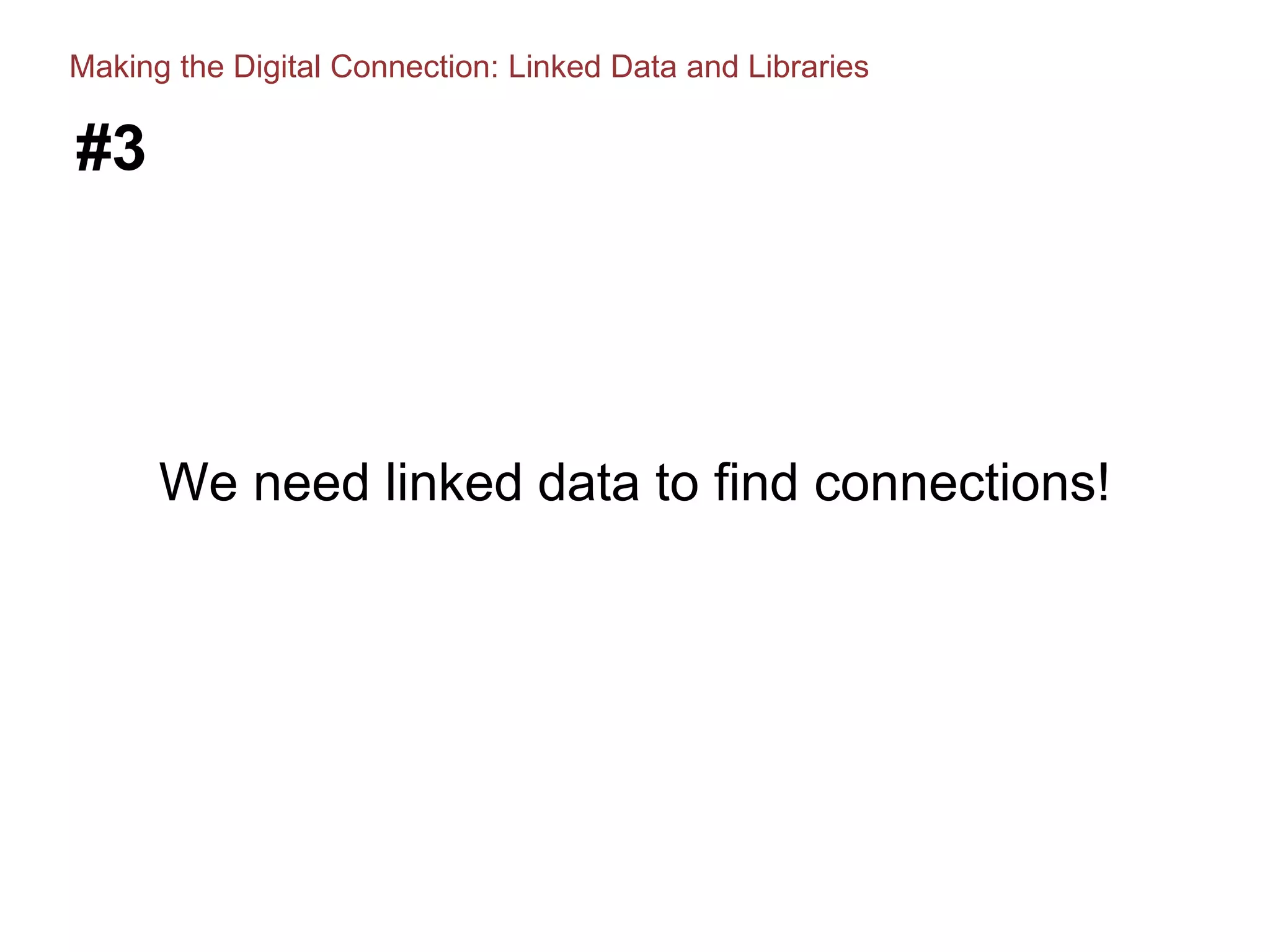 #3
We need linked data to find connections!
Making the Digital Connection: Linked Data and Libraries
 