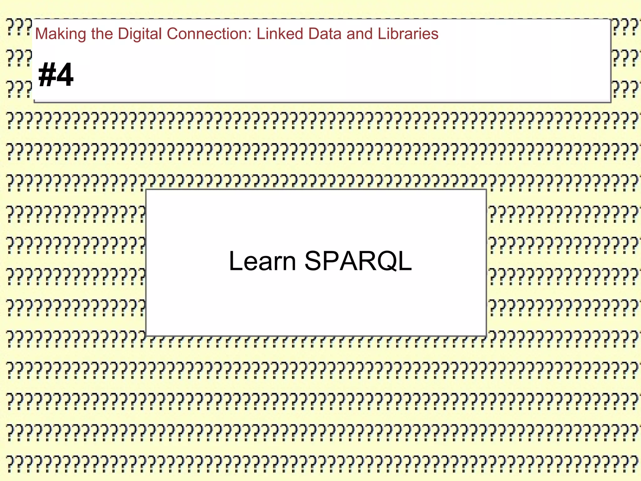 Learn SPARQL
#4
Making the Digital Connection: Linked Data and Libraries
 