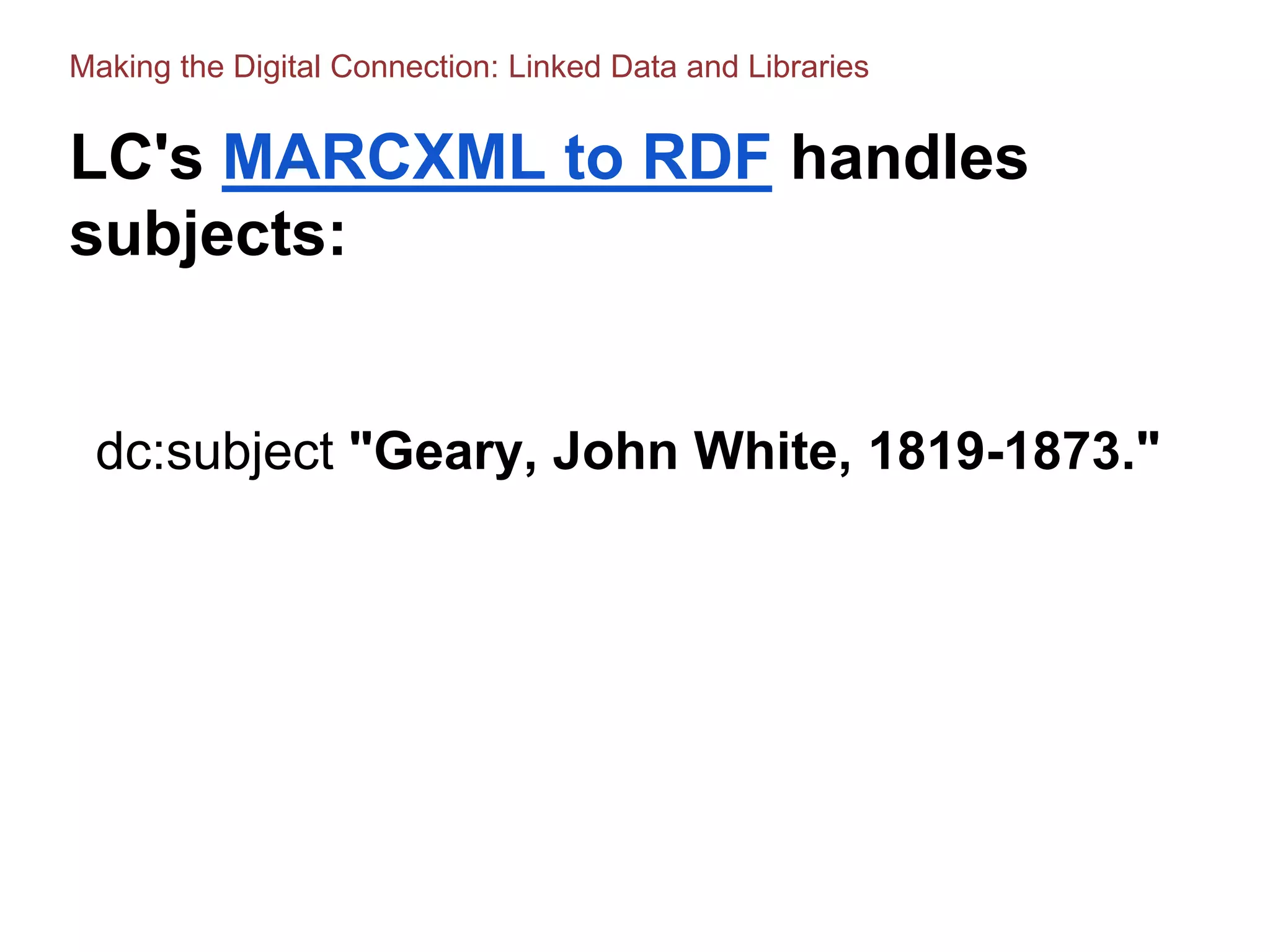 LC's MARCXML to RDF handles
subjects:
dc:subject "Geary, John White, 1819-1873."
Making the Digital Connection: Linked Data and Libraries
 