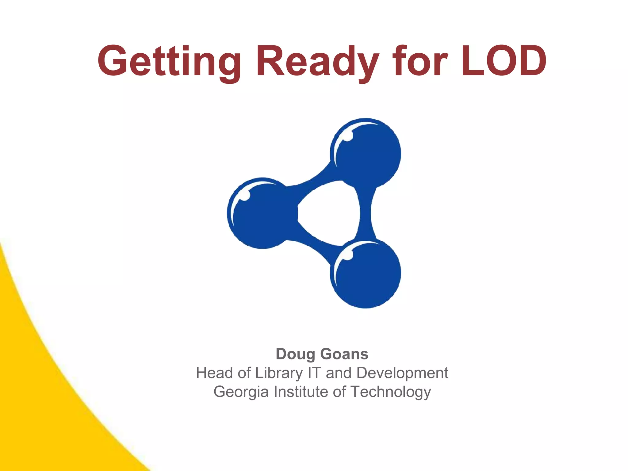 Getting Ready for LOD
Doug Goans
Head of Library IT and Development
Georgia Institute of Technology
 